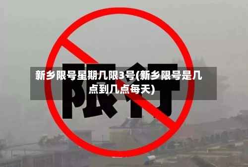 新乡限号星期几限3号(新乡限号是几点到几点每天)-第3张图片