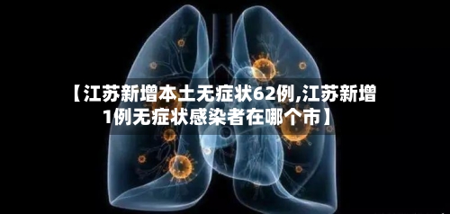 【江苏新增本土无症状62例,江苏新增1例无症状感染者在哪个市】-第3张图片