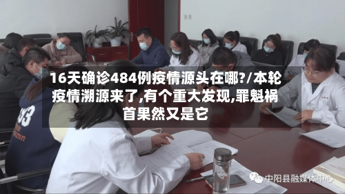 16天确诊484例疫情源头在哪?/本轮疫情溯源来了,有个重大发现,罪魁祸首果然又是它