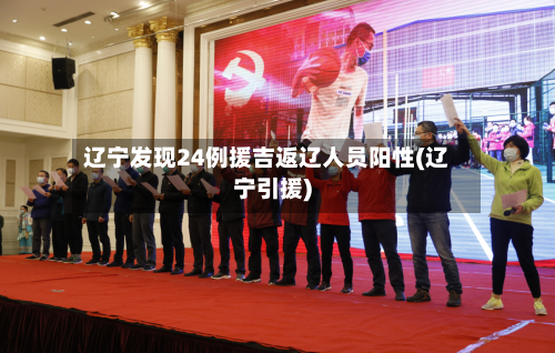 辽宁发现24例援吉返辽人员阳性(辽宁引援)