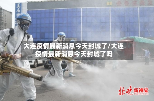 大连疫情最新消息今天封城了/大连疫情最新消息今天封城了吗-第2张图片