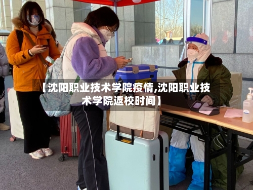 【沈阳职业技术学院疫情,沈阳职业技术学院返校时间】