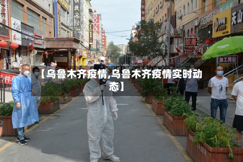【乌鲁木齐疫情,乌鲁木齐疫情实时动态】