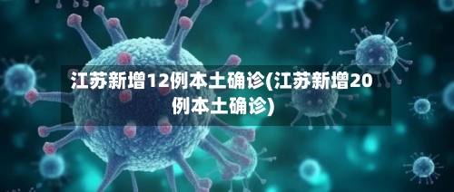江苏新增12例本土确诊(江苏新增20例本土确诊)-第3张图片