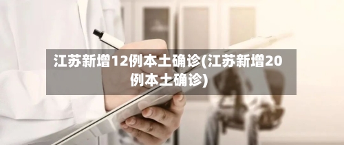 江苏新增12例本土确诊(江苏新增20例本土确诊)-第2张图片