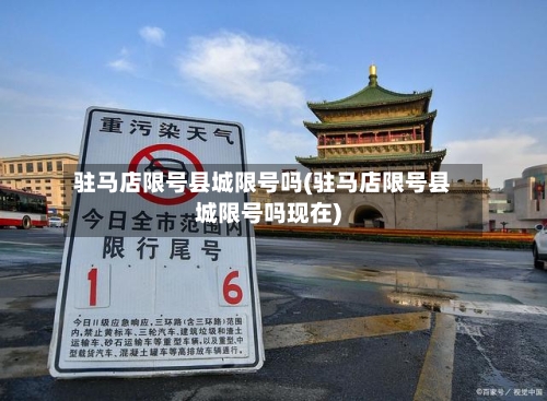 驻马店限号县城限号吗(驻马店限号县城限号吗现在)-第3张图片