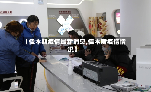 【佳木斯疫情最新消息,佳木斯疫情情况】