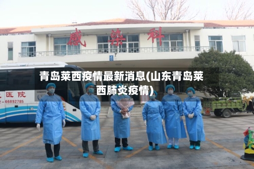 青岛莱西疫情最新消息(山东青岛莱西肺炎疫情)-第2张图片