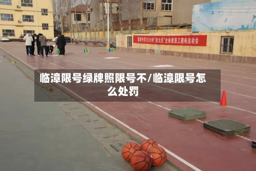 临漳限号绿牌照限号不/临漳限号怎么处罚