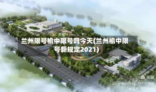 兰州限号榆中限号吗今天(兰州榆中限号新规定2021)-第2张图片