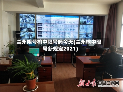 兰州限号榆中限号吗今天(兰州榆中限号新规定2021)-第3张图片