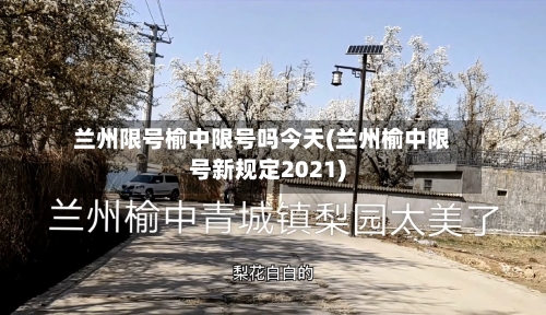 兰州限号榆中限号吗今天(兰州榆中限号新规定2021)