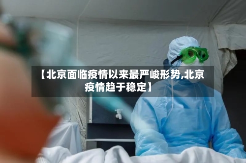 【北京面临疫情以来最严峻形势,北京疫情趋于稳定】