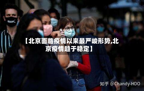 【北京面临疫情以来最严峻形势,北京疫情趋于稳定】-第2张图片