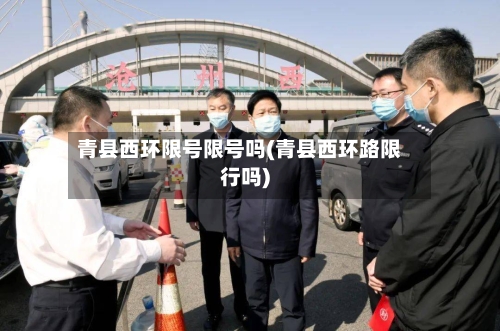 青县西环限号限号吗(青县西环路限行吗)-第2张图片
