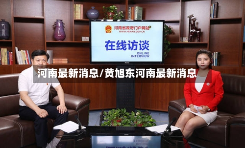 河南最新消息/黄旭东河南最新消息