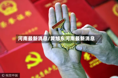 河南最新消息/黄旭东河南最新消息-第3张图片