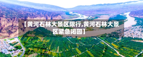 【黄河石林大景区限行,黄河石林大景区紧急闭园】-第2张图片