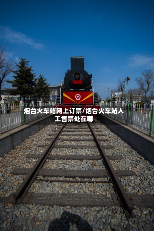 烟台火车站网上订票/烟台火车站人工售票处在哪