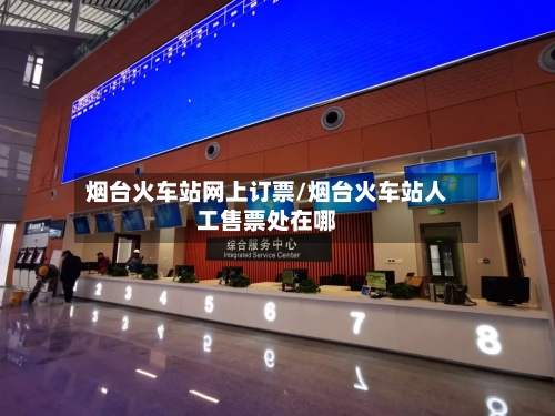 烟台火车站网上订票/烟台火车站人工售票处在哪-第3张图片