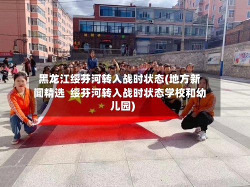 黑龙江绥芬河转入战时状态(地方新闻精选  绥芬河转入战时状态学校和幼儿园)