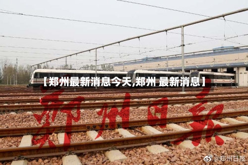 【郑州最新消息今天,郑州 最新消息】-第3张图片