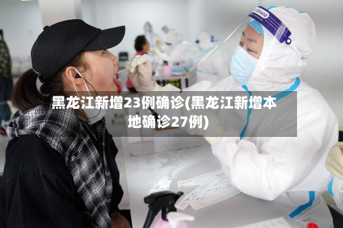 黑龙江新增23例确诊(黑龙江新增本地确诊27例)