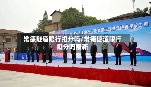 常德隧道限行扣分吗/常德隧道限行扣分吗最新