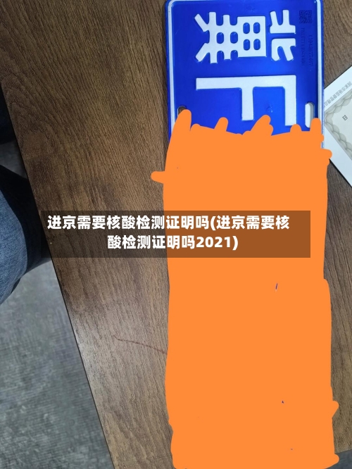 进京需要核酸检测证明吗(进京需要核酸检测证明吗2021)-第2张图片