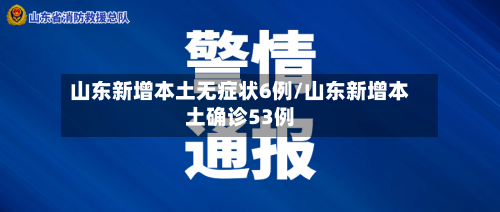 山东新增本土无症状6例/山东新增本土确诊53例