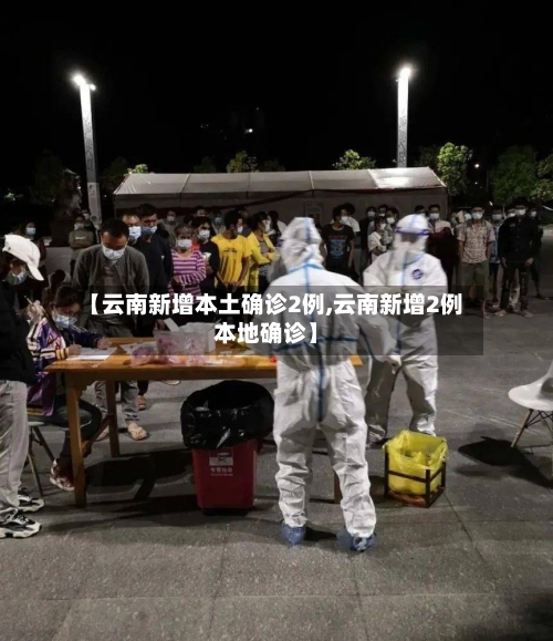 【云南新增本土确诊2例,云南新增2例本地确诊】-第2张图片