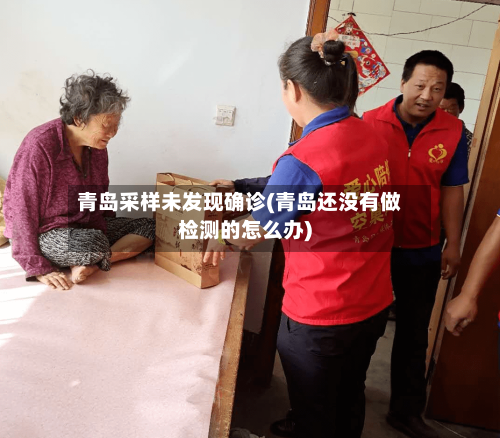 青岛采样未发现确诊(青岛还没有做检测的怎么办)