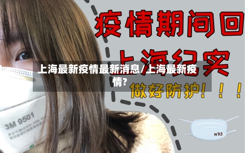 上海最新疫情最新消息/上海最新疫情?