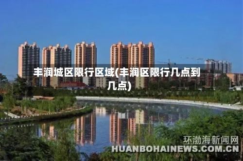 丰润城区限行区域(丰润区限行几点到几点)-第2张图片