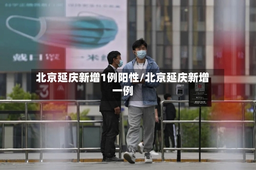 北京延庆新增1例阳性/北京延庆新增一例