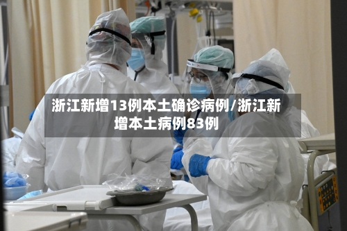 浙江新增13例本土确诊病例/浙江新增本土病例83例