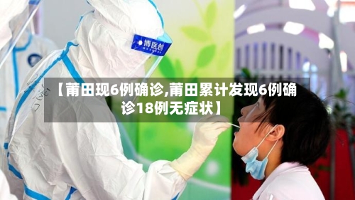 【莆田现6例确诊,莆田累计发现6例确诊18例无症状】