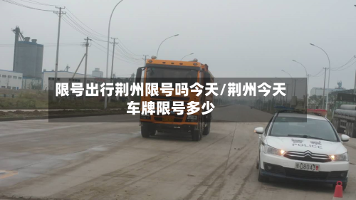 限号出行荆州限号吗今天/荆州今天车牌限号多少