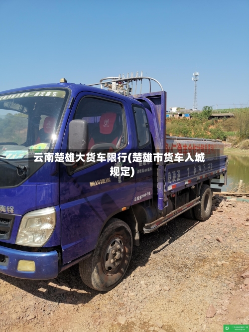 云南楚雄大货车限行(楚雄市货车入城规定)-第2张图片