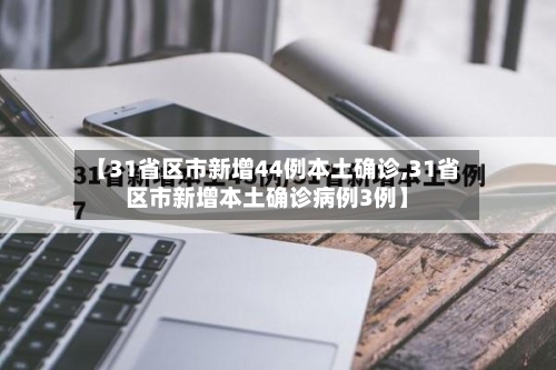 【31省区市新增44例本土确诊,31省区市新增本土确诊病例3例】