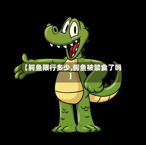 【鳄鱼限行多少,鳄鱼被禁食了吗】-第3张图片