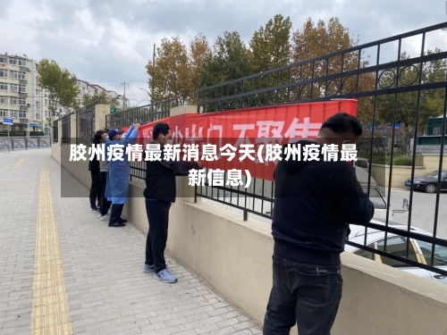胶州疫情最新消息今天(胶州疫情最新信息)-第2张图片