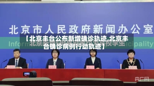 【北京丰台公布新增确诊轨迹,北京丰台确诊病例行动轨迹】