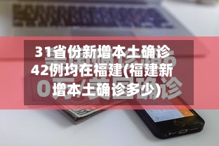 31省份新增本土确诊42例均在福建(福建新增本土确诊多少)-第2张图片