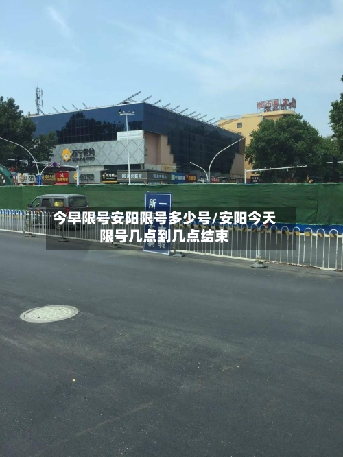今早限号安阳限号多少号/安阳今天限号几点到几点结束