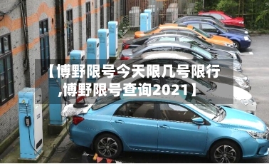 【博野限号今天限几号限行,博野限号查询2021】