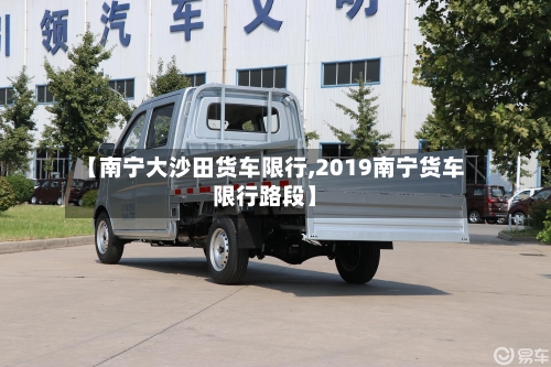 【南宁大沙田货车限行,2019南宁货车限行路段】-第3张图片