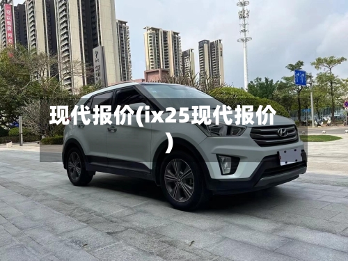 现代报价(ix25现代报价)-第2张图片