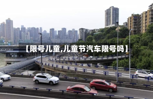 【限号儿童,儿童节汽车限号吗】