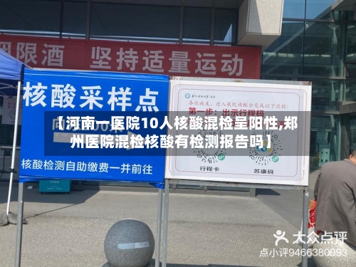 【河南一医院10人核酸混检呈阳性,郑州医院混检核酸有检测报告吗】-第2张图片